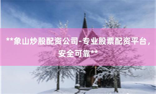 **象山炒股配資公司-專業股票配資平臺，安全可靠**