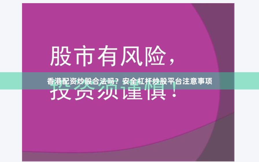 香港配資炒股合法嗎？安全杠桿炒股平臺注意事項