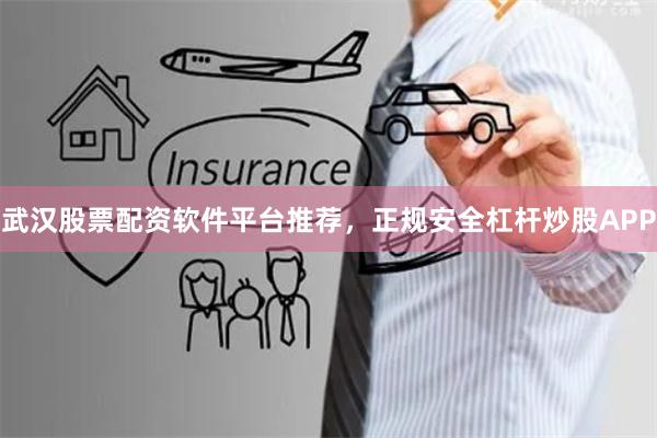 武漢股票配資軟件平臺推薦，正規安全杠桿炒股APP